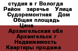 студия в г.Вологда › Район ­ заречье › Улица ­ Судоремонтная › Дом ­ 2 › Общая площадь ­ 23 › Цена ­ 980 000 - Архангельская обл., Архангельск г. Недвижимость » Квартиры продажа   . Архангельская обл.,Архангельск г.